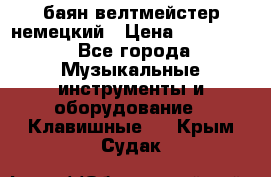 баян велтмейстер немецкий › Цена ­ 250 000 - Все города Музыкальные инструменты и оборудование » Клавишные   . Крым,Судак